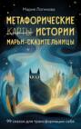 Метафорические&nbsp;истории&nbsp;Марьи-Сказительницы.&nbsp;99&nbsp;сказок&nbsp;для&nbsp;трансформации&nbsp;себя
