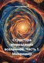 Структура мироздания вселенной. Часть 1. Микромир