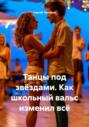 Танцы под звёздами. Как школьный вальс изменил всё