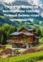 Пеллеты: Бизнес на экологичном топливе. Полный бизнес-план производства