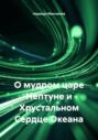 О мудром царе Нептуне и Хрустальном Сердце Океана