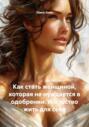 Как стать женщиной, которая не нуждается в одобрении. Искусство жить для себя