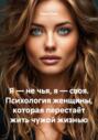 Я – не чья, я – своя. Психология женщины, которая перестаёт жить чужой жизнью