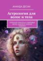 Астрология для волос и&nbsp;тела. Гороскоп красоты и&nbsp;здоровья волос для всех знаков зодиака