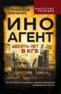Иноагент. Десять лет в КГБ