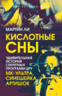 Кислотные сны. Удивительная история секретных программ ЦРУ &laquo;МК-Ультра&raquo;, &laquo;Синешейка&raquo;, &laquo;Артишок&raquo;