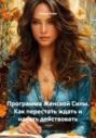 Программа Женской Силы. Как перестать ждать и начать действовать
