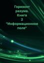 Горизонт разума. Книга 2 &laquo;Информационное поле&raquo;
