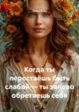 Когда ты перестаёшь быть слабой – ты заново обретаешь себя