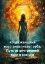 Когда женщина восстанавливает себя. Путь от внутренней тени к сиянию