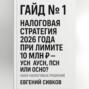 Гайд №1: Налоговая стратегия 2026 года при лимите 10 млн ₽ – УСН, АУСН, ПСН или ОСНО?