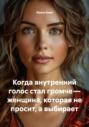 Когда внутренний голос стал громче &ndash; женщина, которая не просит, а выбирает