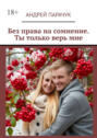 Без права на&nbsp;сомнение. Ты только верь&nbsp;мне