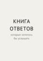 Книга ответов, которые хотелось&nbsp;бы услышать