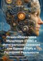 Психолиберальное Мышление (ПЛМ) и Интегральное Сознание как Единый Путь к Познанию Реальности