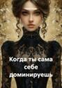 Когда ты сама себе доминируешь