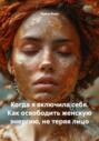 Когда я включила себя. Как освободить женскую энергию, не теряя лицо
