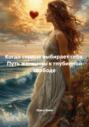Когда сердце выбирает себя. Путь женщины к глубинной свободе