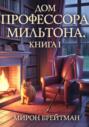 Дом профессора Мильтона. Книга I