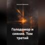 Голодомор и сияние. Том третий