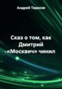 Сказ о том, как Дмитрий &laquo;Москвич&raquo; чинил