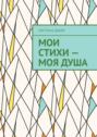 Мои стихи&nbsp;&ndash; моя&nbsp;душа