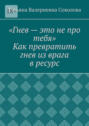 Гнев – это не про тебя. Как превратить гнев из врага в ресурс