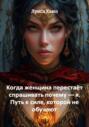 Когда женщина перестаёт спрашивать почему &ndash; я. Путь к силе, которой не обучают