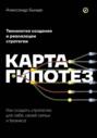 Карта гипотез. Как создать стратегию для себя, своей семьи и бизнеса