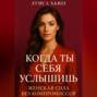 Когда ты себя услышишь. Женская сила без компромиссов