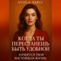 Когда ты перестанешь быть удобной. Начнётся твоя настоящая жизнь