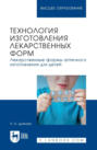 Технология изготовления лекарственных форм. Лекарственные формы аптечного изготовления для детей. Учебное пособие для вузов