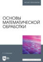 Основы математической обработки. Учебное пособие для вузов