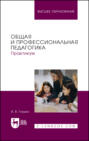 Общая и профессиональная педагогика. Практикум. Учебное пособие для вузов