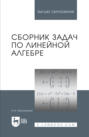 Сборник задач по линейной алгебре. Учебное пособие для вузов. 18-е издание, стереотипное