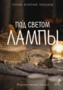 Под светом лампы: моменты тихого счастья. Теплые вечерние рассказы