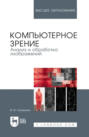 Компьютерное зрение. Анализ и обработка изображений. Учебное пособие для вузов. 4-е издание, стереотипное