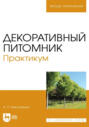 Декоративный питомник. Практикум. Учебное пособие для вузов. 4-е издание, стереотипное