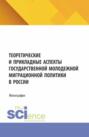 Теоретические и прикладные аспекты государственной молодежной миграционной политики в России. (Бакалавриат, Магистратура). Монография.