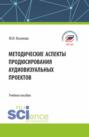Методические аспекты продюсирования аудиовизуальных проектов. (Бакалавриат, Магистратура, Специалитет). Учебное пособие.
