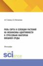 Роль сорта и селекции растений на механизмы адаптивности к стрессовым факторам внешней среды. (Аспирантура, Бакалавриат, Магистратура). Монография.