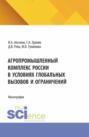 Агропромышленный комплекс России в условиях глобальных вызовов и ограничений. (Аспирантура, Бакалавриат, Магистратура). Монография.