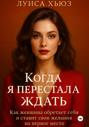 Когда я перестала ждать. Как женщина обретает себя и ставит свои желания на первое место