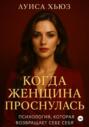 Когда женщина проснулась. Психология, которая возвращает себе себя