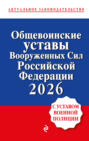 Общевоинские уставы Вооруженных сил Российской Федерации с Уставом военной полиции. Тексты с изменениями и дополнениями на 2026 год