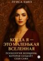 Когда Я &ndash; это Маленькая Вселенная. Психология женщины, которая создаёт себя сама