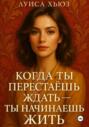 Когда ты перестаёшь ждать &ndash; ты начинаешь жить