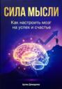 Сила мысли: Как настроить мозг на успех и счастье