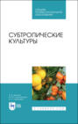 Субтропические культуры. Учебное пособие для СПО. 3-е издание, стереотипное