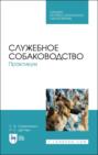Служебное собаководство. Практикум. Учебное пособие для СПО. 6-е издание, стереотипное